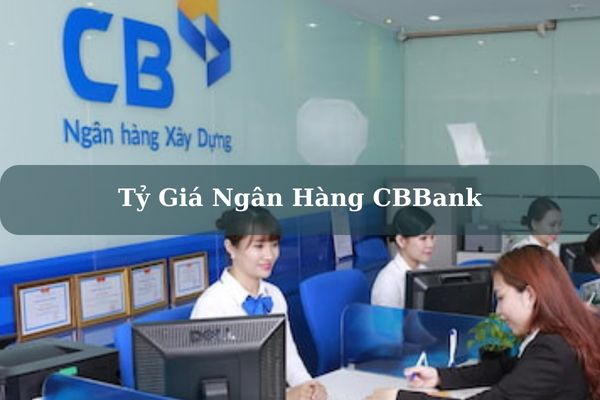 Tỷ Giá Ngân Hàng CBBank Cập Nhật Mới Nhất Hôm Nay