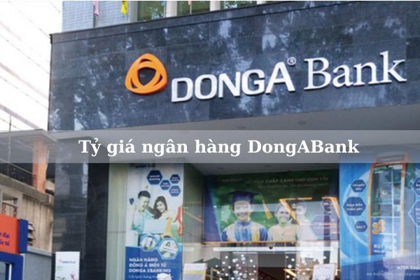 Cập Nhật Tỷ Giá Ngân Hàng DongABank Hôm Nay 2023