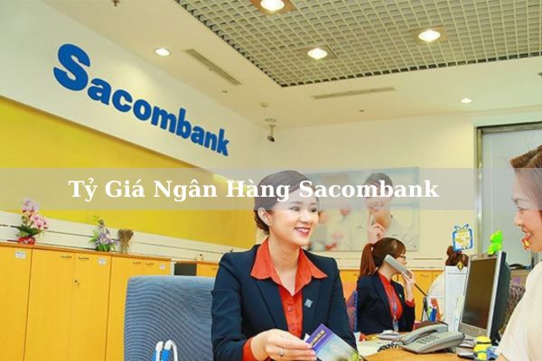 Tỷ Giá Ngân Hàng Sacombank Hôm Nay Mới Nhất 2023