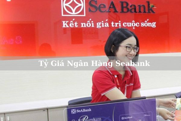 Cập Nhật Tỷ Giá Ngân Hàng Seabank Hôm Nay 2023