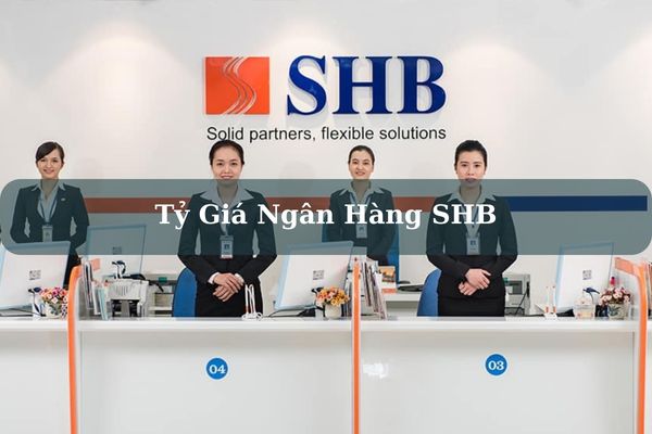 Tỷ Giá Ngân Hàng SHB Cập Nhật Mới Nhất Hôm Nay