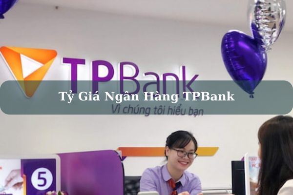 Tỷ Giá Ngân Hàng TPBank Cập Nhật Mới Nhất Hôm Nay