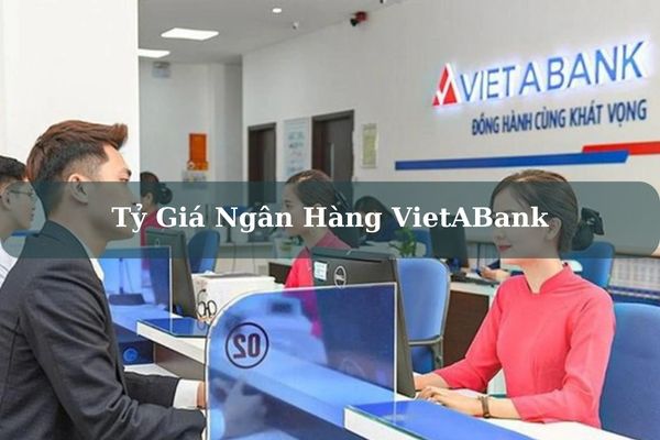 Tỷ Giá Ngân Hàng VietABank Cập Nhật Mới Nhất Hôm Nay