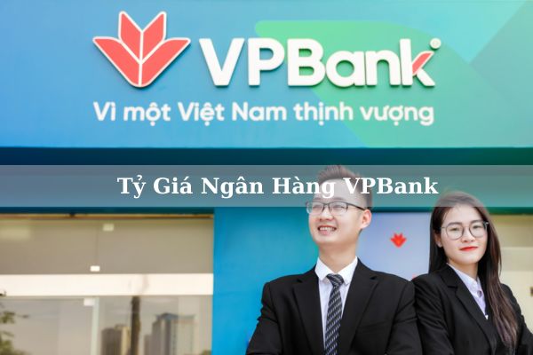 Cập Nhật Tỷ Giá Ngân Hàng VPBank Hôm Nay 2023