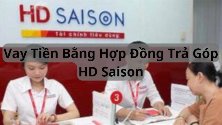 Vay Tiền Bằng Hợp Đồng Trả Góp HD Saison Và Thủ Tục Vay HD Saison