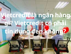 Vietcredit là ngân hàng gì? Vietcredit có phải tín dụng đen không?