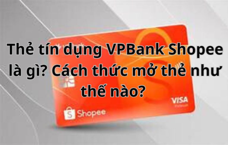 Thẻ tín dụng VPBank Shopee là gì? Cách thức mở thẻ như thế nào? 