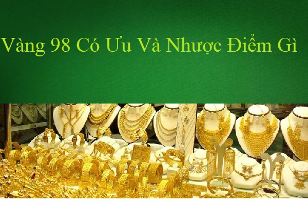 Vàng 98 Có Ưu Và Nhược Điểm Gì