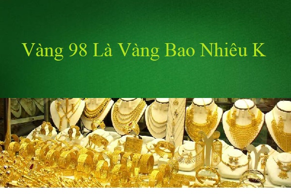 Vàng 98 Là Vàng Bao Nhiêu K