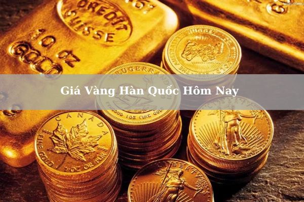 Giá Vàng Hàn Quốc Hôm Nay 22/11/2024 Bao Nhiêu? Cách Mua Vàng Tại Hàn Quốc?