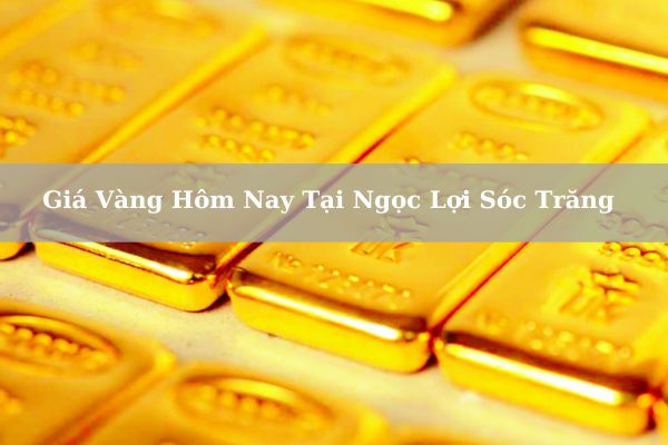 Cập Nhật Giá Vàng Hôm Nay Tại Ngọc Lợi Sóc Trăng – 22/11/2024