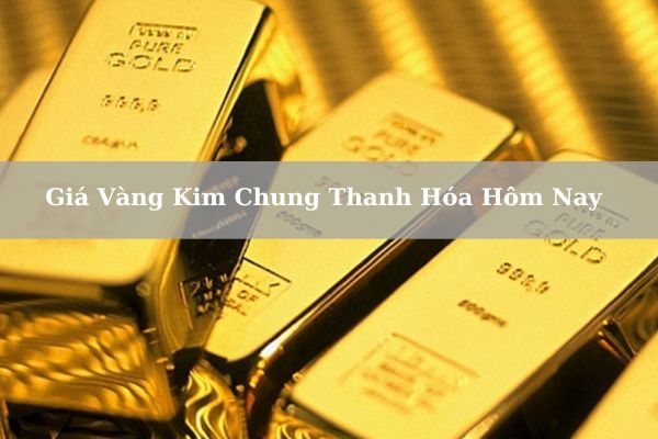 [Cập Nhật] Giá Vàng Kim Chung Thanh Hóa Hôm Nay 23/11/2024