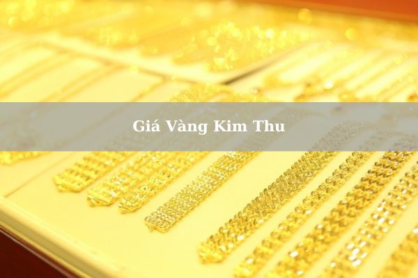 Cập Nhật Bảng Giá Vàng Kim Thu Hôm Nay 23/11/2024 Chính Xác Nhất