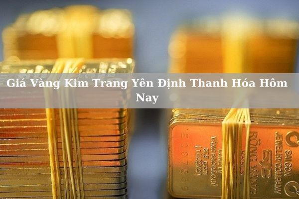 Giá Vàng Kim Trang Yên Định Thanh Hóa Hôm Nay 22/11/2024 Bao Nhiêu?