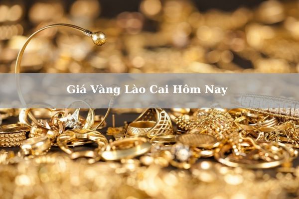 Giá Vàng Lào Cai Hôm Nay 23/11/2024 Bao Nhiêu 1 Chỉ? 1 Lượng?