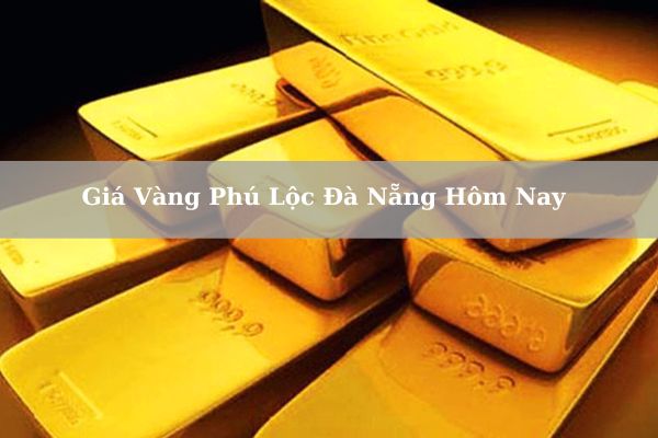 Cập Nhật Giá Vàng Phú Lộc Đà Nẵng Hôm Nay 24/11/2024