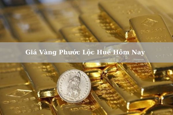 Cập Nhật Giá Vàng Phước Lộc Huế Hôm Nay 22/11/2024 Chính Xác