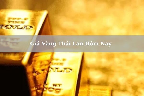 Cập Nhật Giá Vàng Thái Lan Hôm Nay 21/11/2024 Bao Nhiêu?