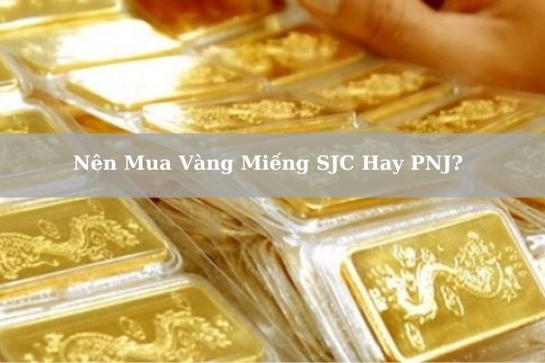 Nên Mua Vàng Miếng SJC Hay PNJ? Giá Vàng SJC/PNJ Hôm Nay?