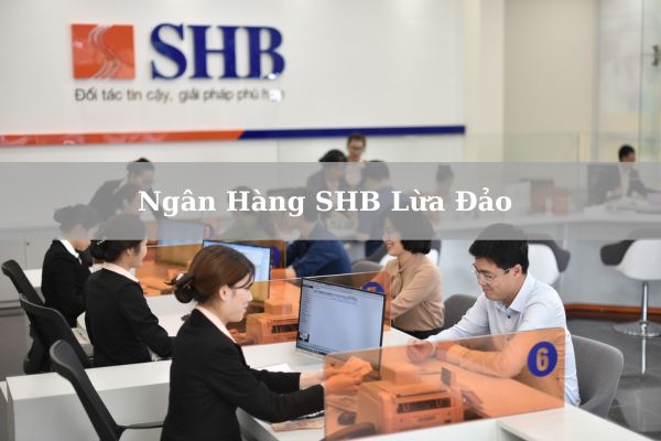 Ngân Hàng SHB Lừa Đảo Khách Hàng Không? Có Uy Tín, An Toàn Không?