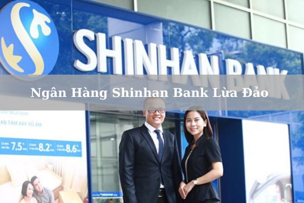 Thực Hư Ngân Hàng Shinhan Bank Lừa Đảo Khách Hàng Không?