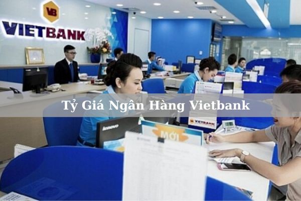 Cập Nhật Tỷ Giá Ngân Hàng Vietbank Mới Nhất Hôm Nay