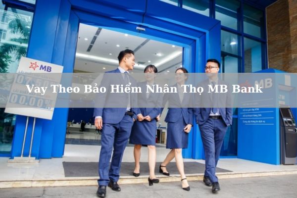 Vay Theo Bảo Hiểm Nhân Thọ MB Bank 2023: Hạn Mức Và Lãi Suất