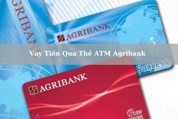 Vay Tiền Qua Thẻ ATM Agribank 2023: Điều Kiện, Thủ Tục