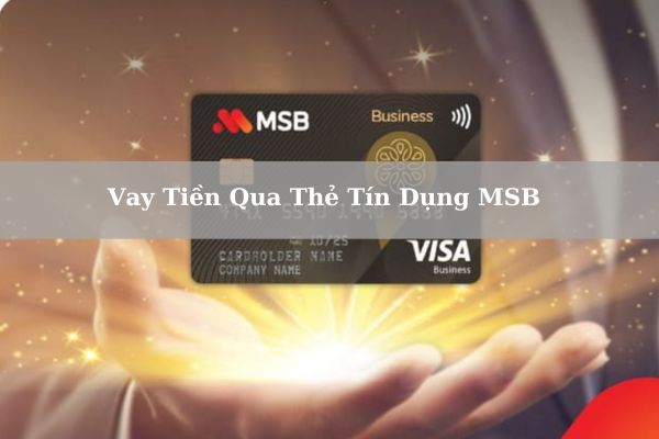 Vay Tiền Qua Thẻ Tín Dụng MSB 2023: Điều Kiện & Lãi Suất