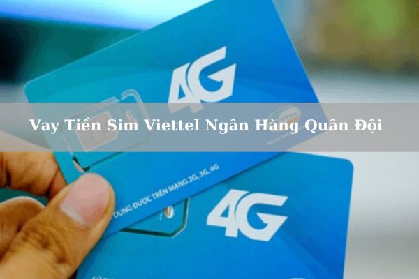 Cách Vay Tiền Sim Viettel Ngân Hàng Quân Đội Duyệt Hồ Sơ Nhanh