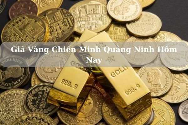 Cập Nhật Giá Vàng Chiến Minh Quảng Ninh Hôm Nay 21/11/2024 Bao Nhiêu?