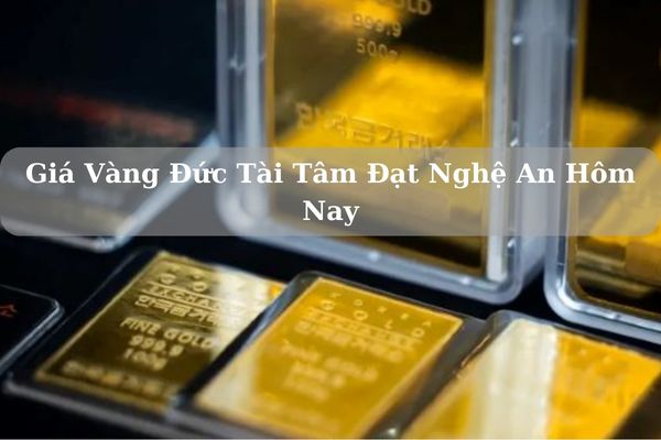 Giá Vàng Đức Tài Tâm Đạt Nghệ An Hôm Nay 22/11/2024 Bao Nhiêu 1 Chỉ? 1 Lượng?