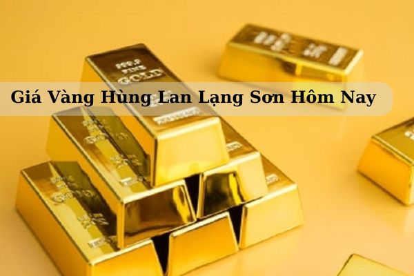 Giá Vàng Hùng Lan Lạng Sơn Hôm Nay 21/11/2024 Bao Nhiêu 1 Chỉ? 1 Lượng? 