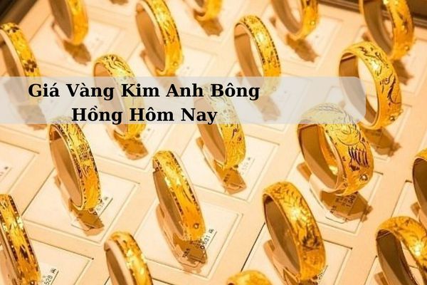 Giá Vàng Kim Anh Bông Hồng Hôm Nay 22/11/2024 Bao Nhiêu Chính Xác