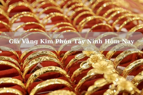 Giá Vàng Kim Phón Tây Ninh Hôm Nay Bao Nhiêu 1 Chỉ? 1 Lượng?