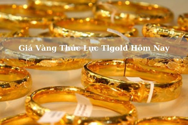 Cập Nhật Giá Vàng Thức Lực Tlgold Hôm Nay 23/11/2024 Bao Nhiêu