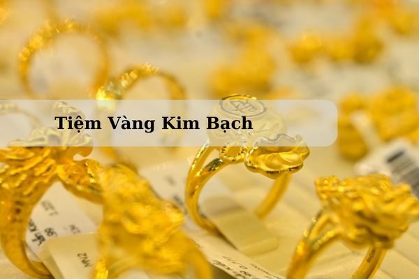 Tiệm Vàng Kim Bạch Nằm Ở Đâu? Giá Vàng Kim Bạch Hôm Nay 22/11/2024 Bao Nhiêu?