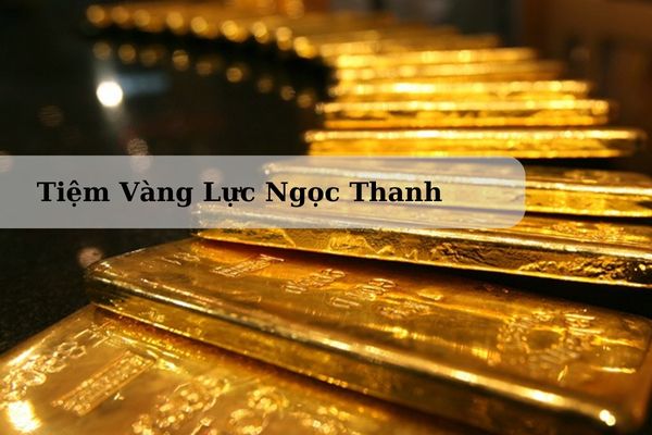 Tiệm Vàng Lực Ngọc Thanh Nằm Ở Đâu? Giá vàng Lực Ngọc Thanh Hôm Nay 22/11/2024