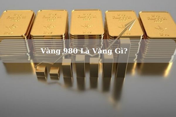 Vàng 980 Là Vàng Gì? Vàng 980 Hôm Nay Giá Bao Nhiêu Tiền 1 Chỉ? 