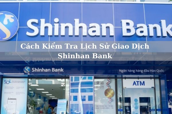 Cách Kiểm Tra Lịch Sử Giao Dịch Shinhan Bank Chi Tiết