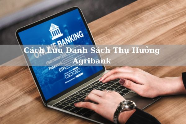 Cách Lưu Danh Sách Thụ Hưởng Agribank Trên APP