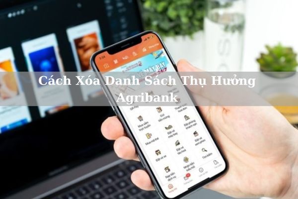 Cách Xóa Danh Sách Thụ Hưởng Agribank Trên APP Nhanh 2024