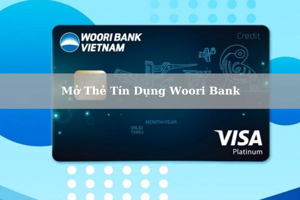 Hướng Dẫn Cách Mở Thẻ Tín Dụng Woori Bank Online Ngay Tại Nhà