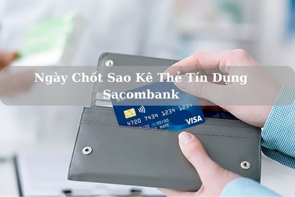 Ngày Chốt Sao Kê Thẻ Tín Dụng Sacombank Là Ngày Bao Nhiêu?