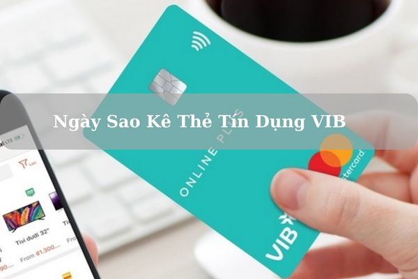 Ngày Sao Kê Thẻ Tín Dụng VIB Là Ngày Bao Nhiêu? Cách Kiểm Tra Ngày Sao Kê