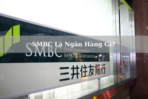 SMBC Là Ngân Hàng Gì? Sản Phẩm, Dịch Vụ Cung Cấp Tại SMBC