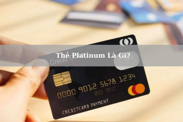 Thẻ Platinum Là Gì? Những Đặc Quyền Khi Sử Dụng Thẻ Platinum
