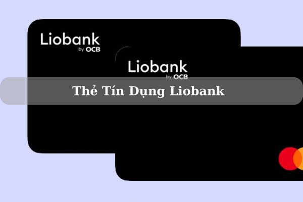 Thẻ Tín Dụng Liobank: Điều Kiện, Hạn Mức Và Cách Mở Thẻ