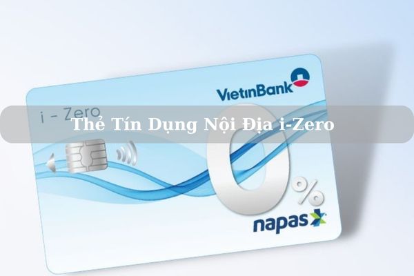 Thẻ Tín Dụng Nội Địa i-Zero: Điều Kiện, Thủ Tục, Cách Mở Thẻ Online