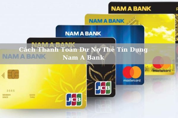 Cách Thanh Toán Dư Nợ Thẻ Tín Dụng Nam A Bank Nhanh Chi Tiết